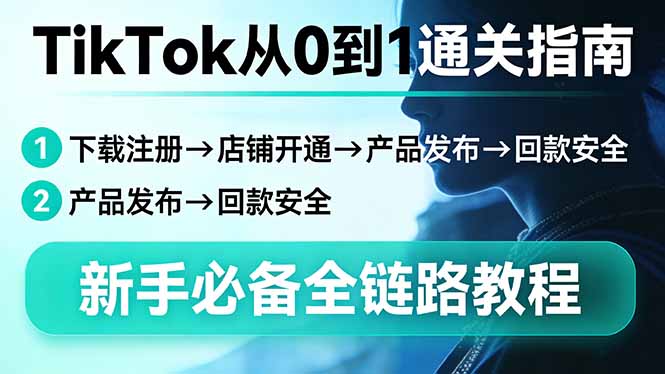 TikTok从0到1通关指南：下载注册→店铺开通→产品发布→回款安全，新手必备全链路教程-副业网