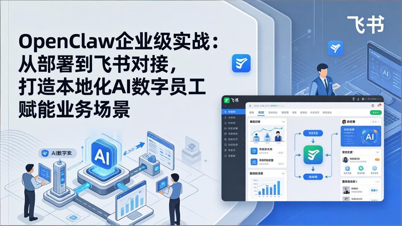 OpenClaw企业级实战：从部署到飞书对接，打造本地化AI数字员工赋能业务场景-副业网