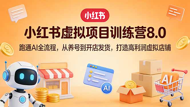小红书虚拟项目训练营8.0：跑通AI全流程，从养号到开店发货，打造高利润虚拟店铺-副业网