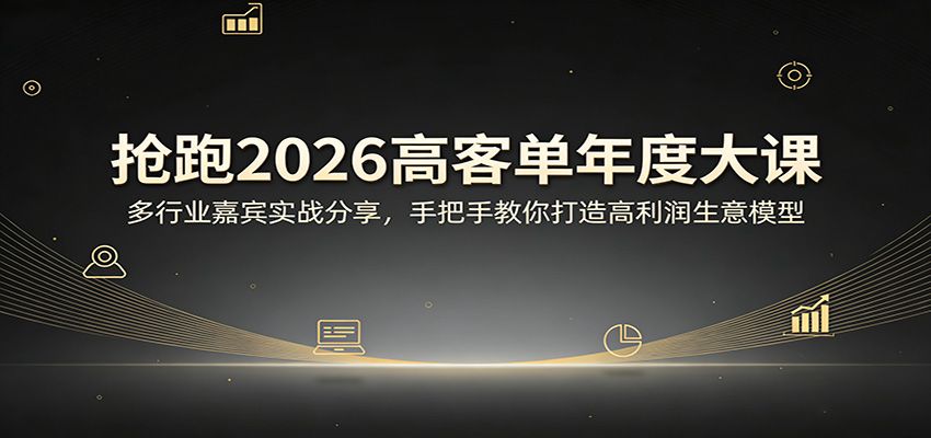 抢跑2026高客单年度大课：多行业嘉宾实战分享，手把手教你打造高利润生意模型-副业网