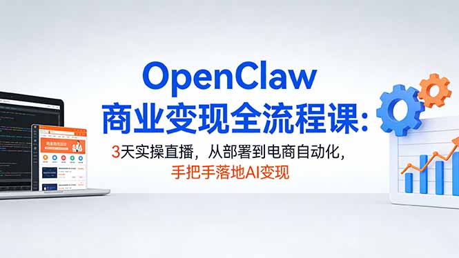 OpenClaw商业变现全流程课：3天实操直播，从部署到电商自动化，手把手落地AI变现-副业网