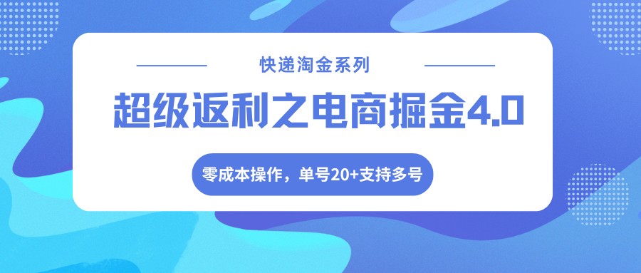快递淘金系列；超级返利之电商掘金4.0，零成本操作，单号20+支持多号-副业网