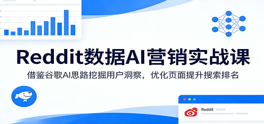 Reddit数据AI营销实战课：借鉴谷歌AI思路挖掘用户洞察，优化页面提升搜索排名-副业网