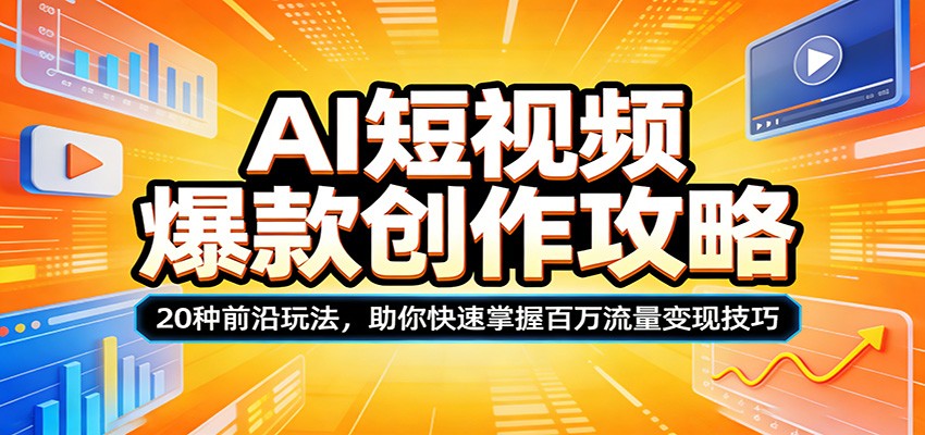 AI短视频爆款创作攻略：20种前沿玩法，助你快速掌握百万流量变现技巧-副业网