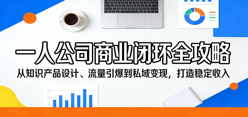 一人公司商业闭环全攻略：从知识产品设计、流量引爆到私域变现，打造稳定收入-副业网