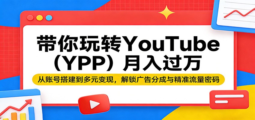 带你玩转YouTube(YPP)月入过万：从账号搭建到多元变现，解锁广告分成与精准流量密码-副业网