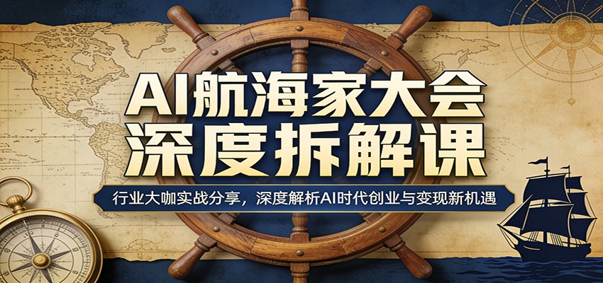 AI航海家大会深度拆解课：行业大咖实战分享，深度解析AI时代创业与变现新机遇-副业网