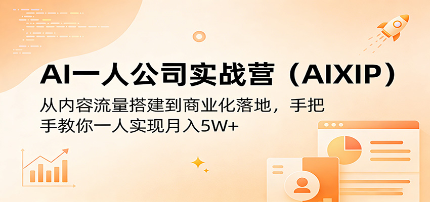 AI一人公司实战营(AIXIP)：从内容流量搭建到商业化落地，手把手教你一人实现月入5W+-副业网