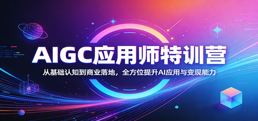 AIGC应用师特训营：从基础认知到商业落地，全方位提升AI应用与变现能力-副业网