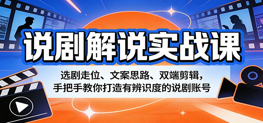 说剧解说实战课：选剧走位、文案思路、双端剪辑，手把手教你打造有辨识度的说剧账号-副业网