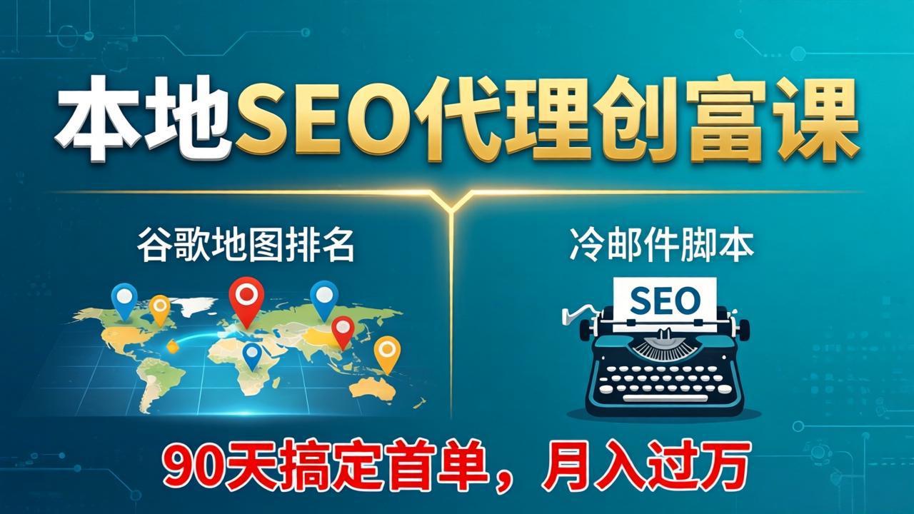 本地SEO代理创富课：谷歌地图排名+冷邮件脚本，90天搞定首单，月入过万实战体系-副业网