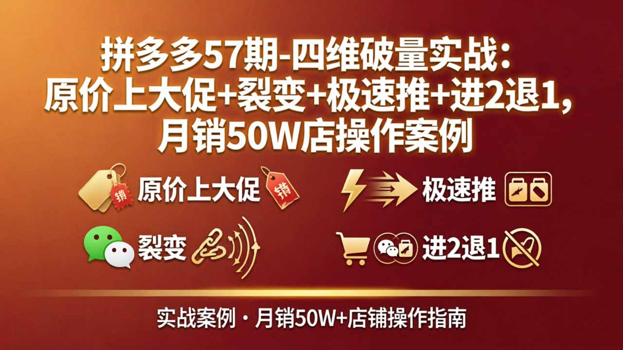 拼多多57期-四维破量实战：原价上大促+裂变+极速推+进2退1，月销50W店操作案例-副业网