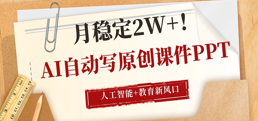 AI自动写原创课件PPT，人工智能+教育新AI风口，月稳定2W+-副业网