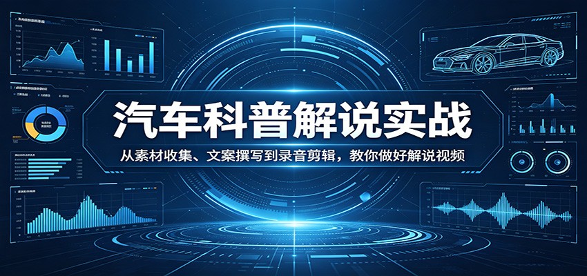 汽车科普解说实战：从素材收集、文案撰写到录音剪辑，教你做好解说视频-副业网