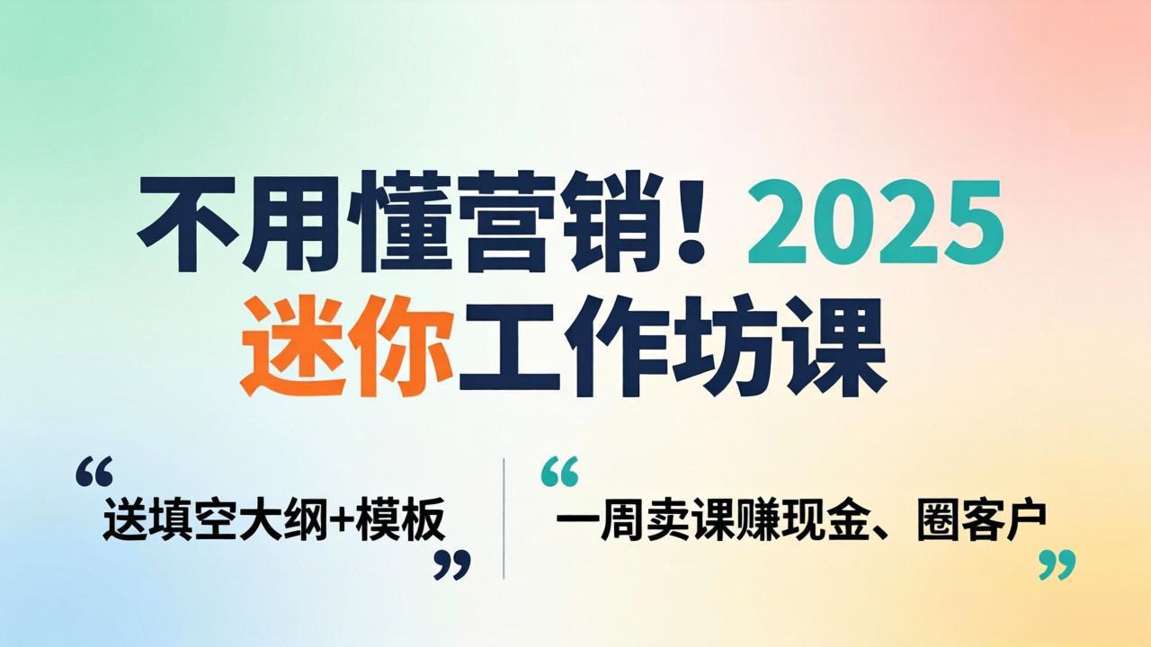 不用懂营销！2025 迷你工作坊课：送填空大纲 + 模板，一周卖课赚现金、圈客户-副业网