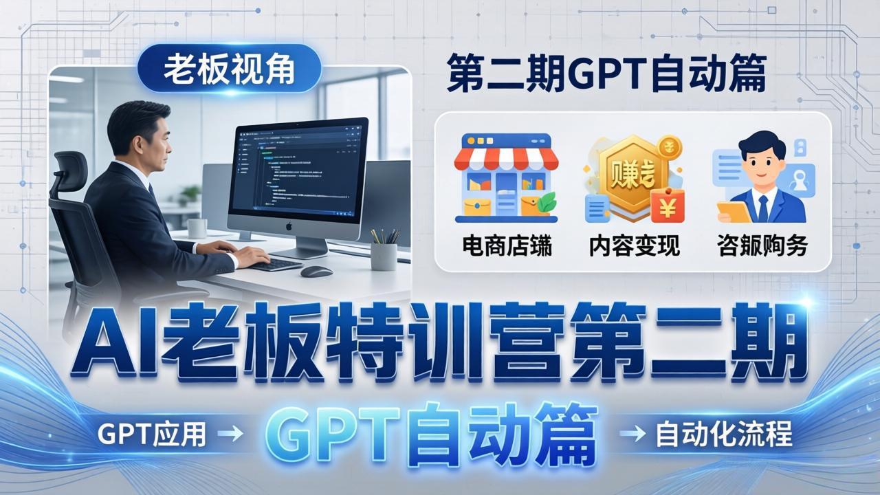 AI老板特训营第二期GPT自动篇：GPT应用+赚钱案例+自动化流程，老板AI降本增效课-副业网