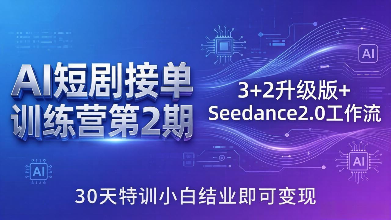 AI短剧接单训练营第2期：3+2升级版+Seedance2.0工作流，30天特训小白结业即可变现-副业网
