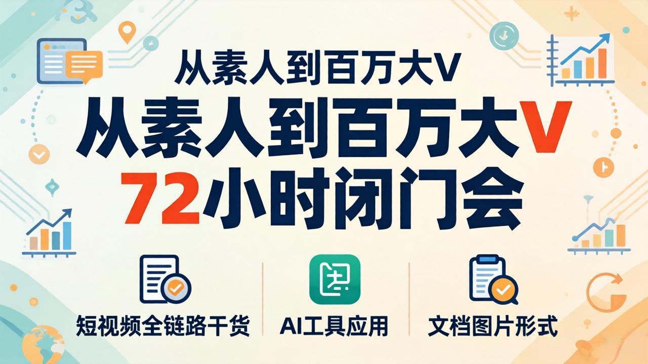 从素人到百万大V 72小时闭门会：短视频全链路干货+AI工具应用，文档图片形式轻松学变现-副业网