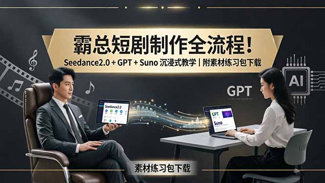 霸总短剧制作全流程！Seedance2.0 + GPT + Suno 沉浸式教学｜附素材练习包下载-副业网