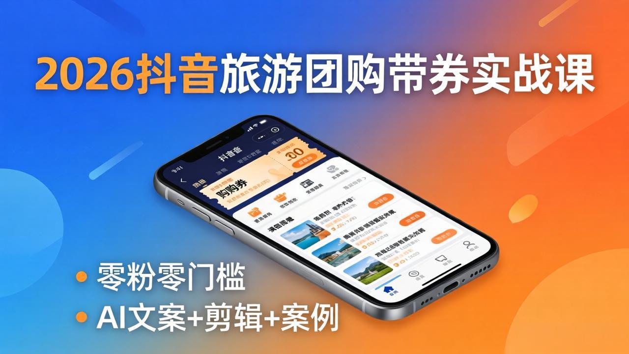 2026抖音旅游团购带券实战课：零粉零门槛，AI文案+剪辑+案例，躺着赚门票佣金-副业网