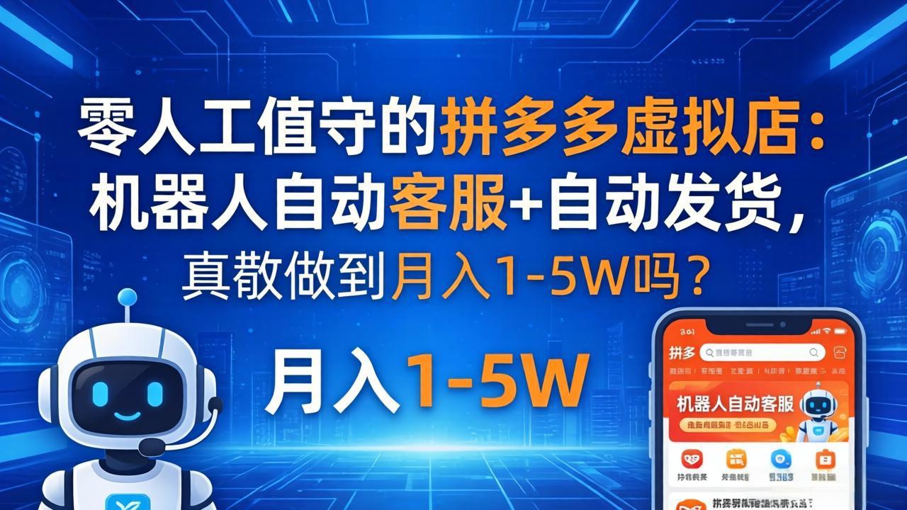 零人工值守的拼多多虚拟店：机器人自动客服+ 自动发货，真能做到月入 1-5W 吗？-副业网