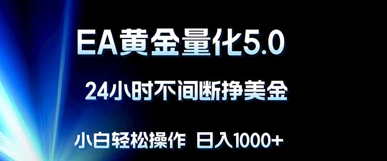 EA黄金量化5.0，24小时不间断挣美金，小白轻松上手，日入1000+-副业网
