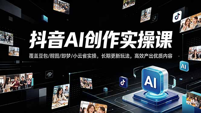 抖音AI创作变现课，覆盖豆包/醒图/即梦/小云雀实操，长期更新玩法，高效产出优质内容-副业网