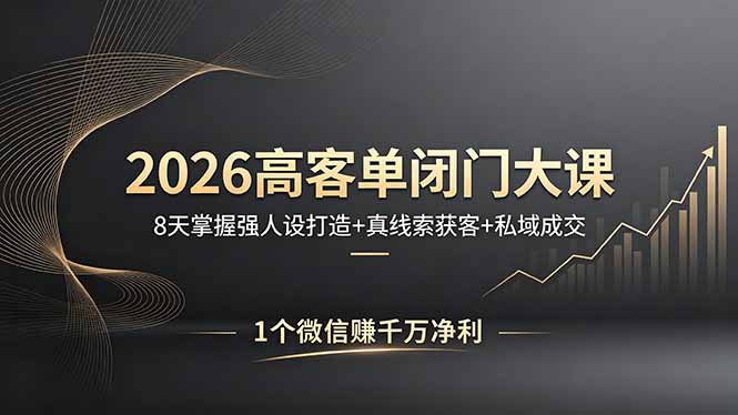 2026高客单闭门大课，8 天掌握强人设打造 + 真线索获客 + 私域成交，1 个微信赚千万净利-副业网
