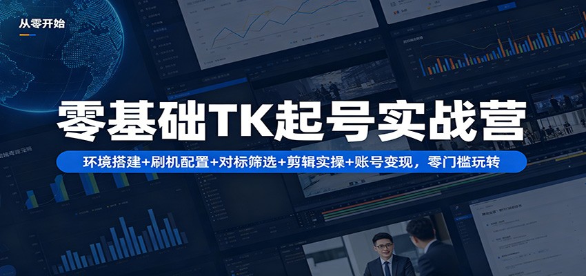 零基础TK起号实战营：环境搭建+ 刷机配置+对标筛选+剪辑实操+账号变现，零门槛玩转-副业网