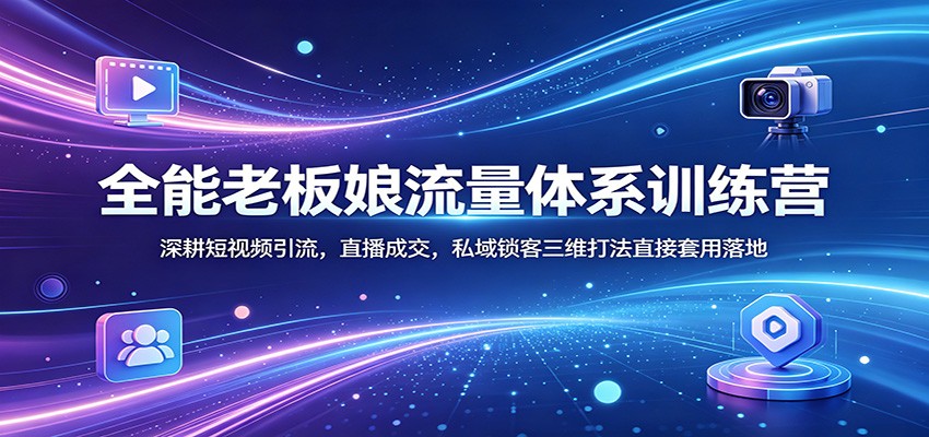 全能老板娘流量体系训练营：深耕短视频引流，直播成交，私域锁客三维打法直接套用落地-副业网