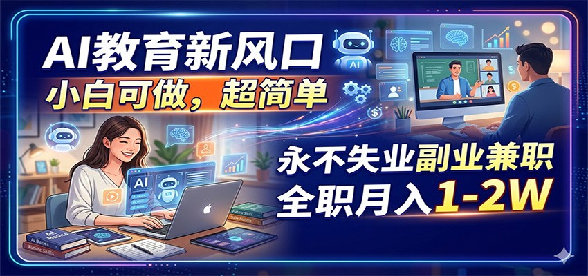 AI教育新风口，小白可做，超简单，永不失业副业兼职 全职月入1-2W-副业网