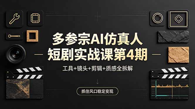 多参宗AI仿真人短剧实战课第4期，工具+镜头+剪辑+质感全拆解，抓住风口稳定变现-副业网