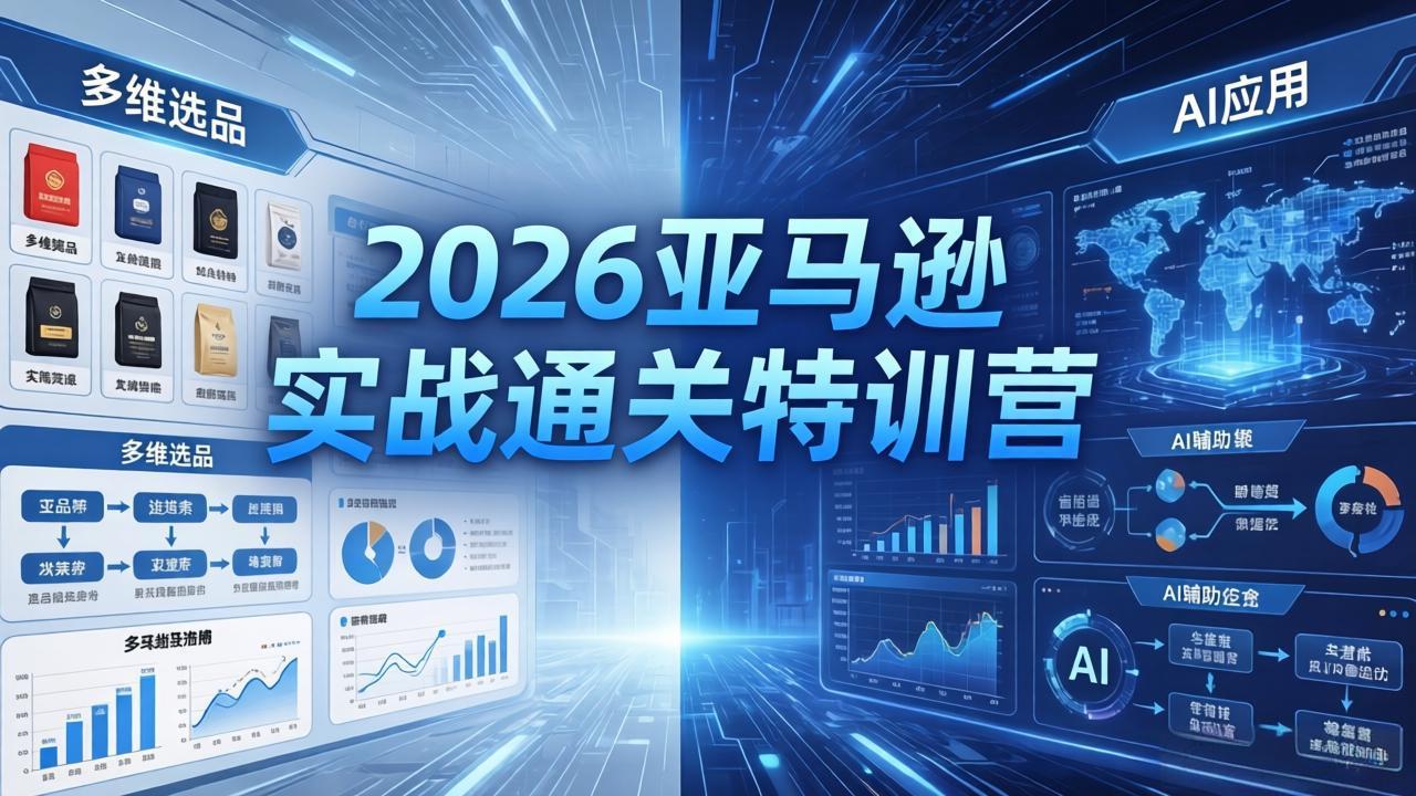 2026亚马逊实战通关特训营-26年4月30更新，多维选品+渐进式打法+AI应用，从0到1打造盈利店铺-副业网