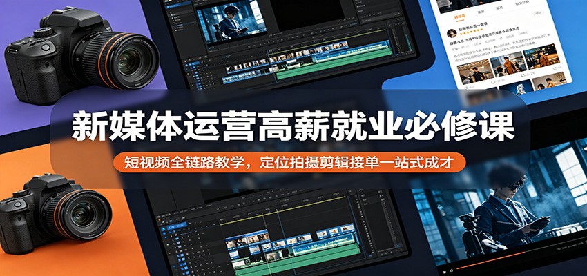 新媒体运营高薪就业必修课：短视频全链路教学，定位拍摄剪辑接单一站式成才-副业网