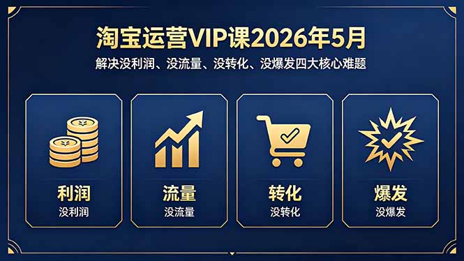 淘宝运营VIP课2026年5月：解决没利润、没流量、没转化、没爆发四大核心难题-副业网