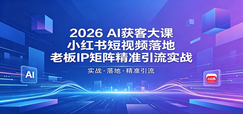 2026AI获客大课:小红书短视频落地,老板IP矩阵精准引流实战-副业网