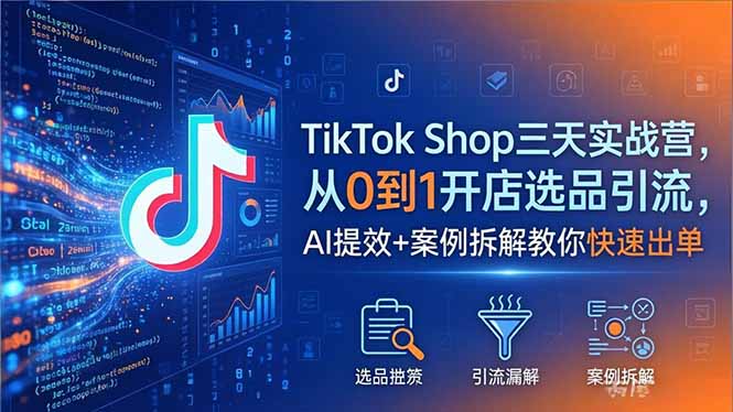 TikTok Shop三天实战营2026年5月，从0到1开店选品引流，AI提效+案例拆解教你快速出单-副业网
