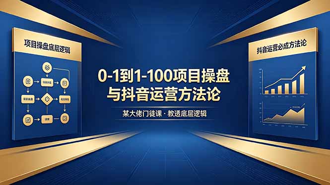 0-1到1-100怎么建?某大佬门徒课教透项目操盘底层逻辑+抖音运营必成方法论-副业网