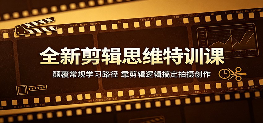 全新剪辑思维特训课：颠覆常规学习路径，靠剪辑逻辑搞定拍摄创作-副业网