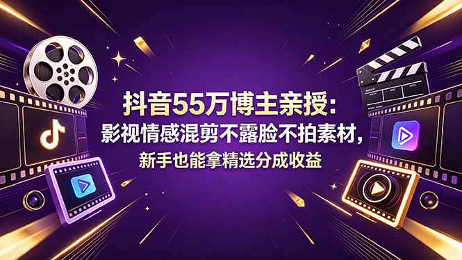 抖音55万博主亲授：影视情感混剪不露脸不拍素材，新手也能拿精选分成收益-副业网