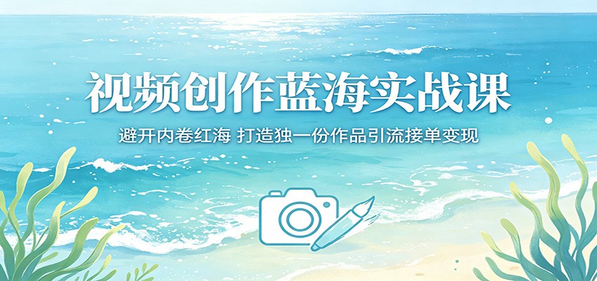 视频创作蓝海实战课：避开内卷红海，打造独一份作品引流接单变现-副业网
