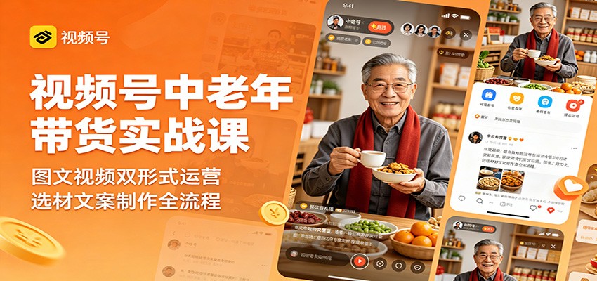 视频号中老年带货实战课：图文视频双形式运营，选材文案制作全流程-副业网