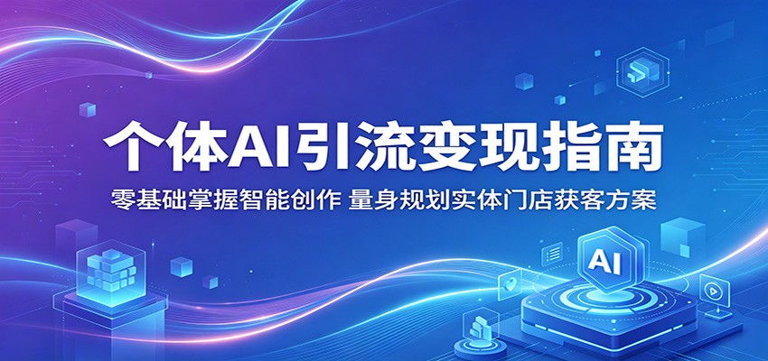 个体AI引流变现指南：零基础掌握智能创作，量身规划实体门店获客方案-副业网