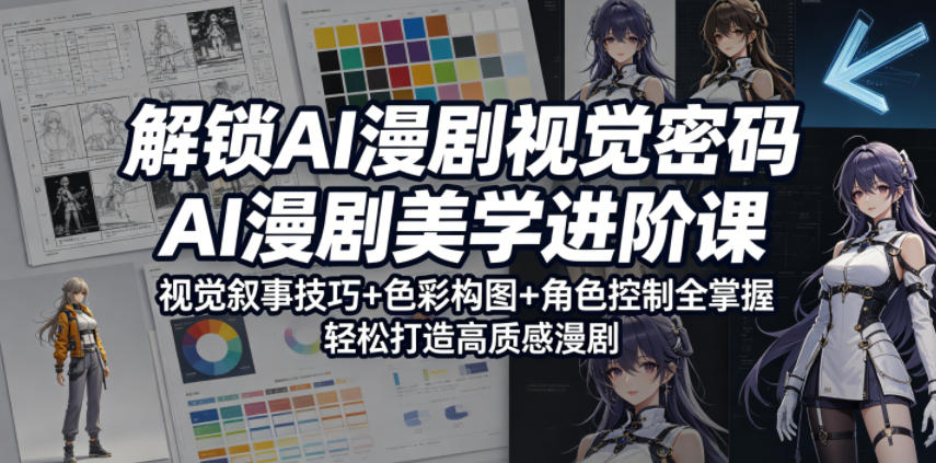 解锁AI漫剧视觉密码，AI漫剧美学进阶课，视觉叙事技巧+色彩构图+角色控制全掌握，轻松打造高质感漫剧-副业网