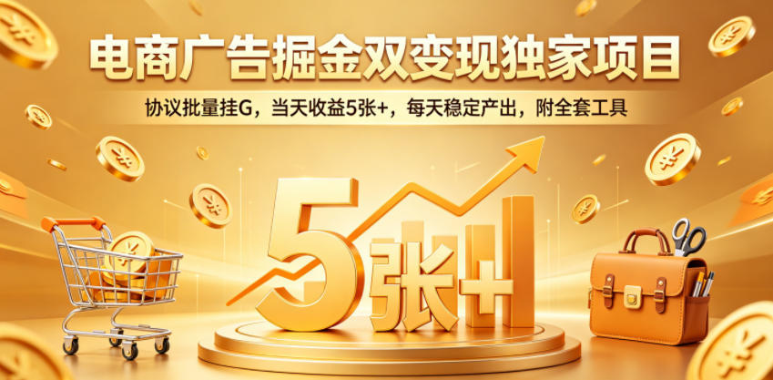 电商广告掘金双变现独家项目，协议批量挂G，当天收益5张+，每天稳定产出，附全套工具【揭秘】-副业网