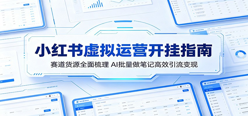 小红书虚拟运营开挂指南：赛道货源全面梳理，AI批量做笔记高效引流变现-副业网