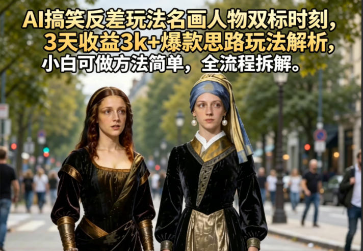 AI搞笑反差玩法名画人物双标时刻，3天收益3k+爆款思路玩法解析，小白可做方法简单，全流程拆解-副业网