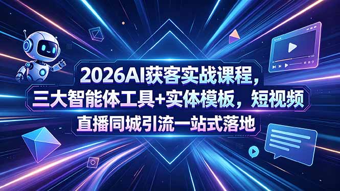 2026AI获客实战课程，三大智能体工具+实体模板，短视频直播同城引流一站式落地-副业网