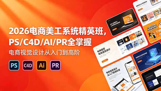 2026电商美工系统精英班，PS/C4D/AI/PR全掌握，电商视觉设计从入门到高阶-副业网