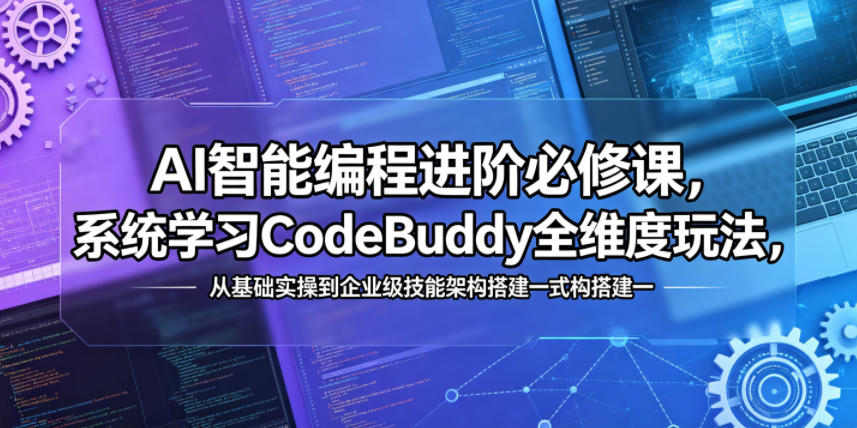 AI智能编程进阶必修课，系统学习CodeBuddy全维度玩法，从基础实操到企业级技能架构搭建一站式精通-副业网